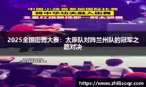 2025全国街舞大赛：太原队对阵兰州队的冠军之路对决