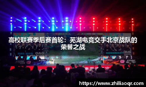 高校联赛季后赛首轮：芜湖电竞交手北京战队的荣誉之战