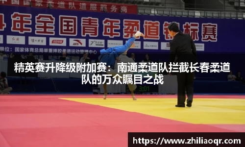 精英赛升降级附加赛：南通柔道队拦截长春柔道队的万众瞩目之战