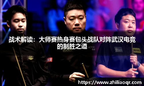 战术解读：大师赛热身赛包头战队对阵武汉电竞的制胜之道