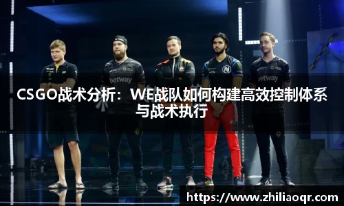 CSGO战术分析:WE战队如何构建高效控制体系与战术执行