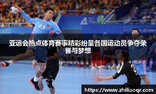 亚运会热点体育赛事精彩纷呈各国运动员争夺荣誉与梦想