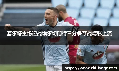 塞尔塔主场迎战埃尔切期待三分争夺战精彩上演